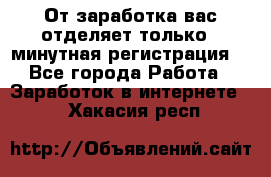 От заработка вас отделяет только 5 минутная регистрация  - Все города Работа » Заработок в интернете   . Хакасия респ.